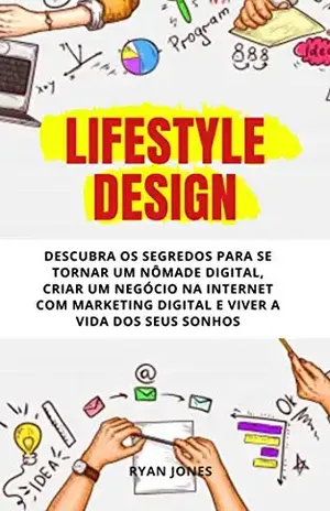 Lifestyle Design: Descubra Os Segredos Para Se Tornar Um Nômade Digital, Criar Um Negócio Na Internet Com Marketing Digital, Ser Um Empreendedor de Sucesso E Viver A Vida Dos Seus Sonhos – Ryan Jones
