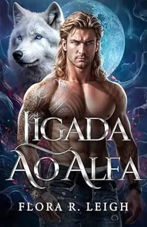 Ligada ao Alfa: Um Romance Paranormal de Almas Gêmeas, Bebê Secreto e Segunda Chance (Destinada ao Alfa Livro 3) - Flora R.  Leigh