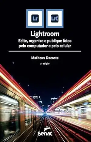 Lightroom: edite, organize e publique fotos pelo computador e pelo celular (Série Informática) – Matheus Dacosta