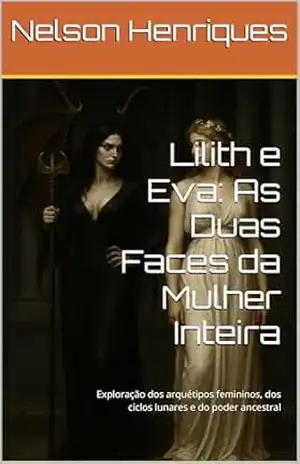 Lilith e Eva: As Duas Faces da Mulher Inteira: Exploração dos arquétipos femininos, dos ciclos lunares e do poder ancestral – Nelson Henriques