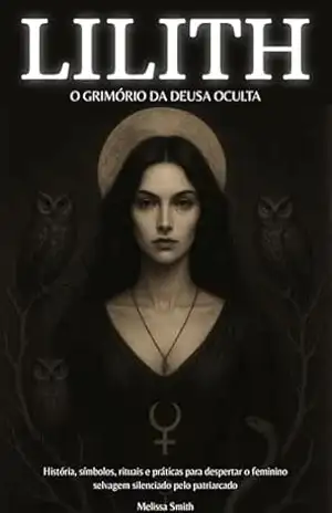 Lilith – O Grimório da Deusa Oculta: História, Símbolos, Rituais e Práticas para Despertar o Feminino Selvagem Silenciado pelo Patriarcado - Melissa  Smith