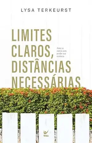Limites claros, distâncias necessárias: ame os outros sem perder sua essência – Lysa TerKeurst