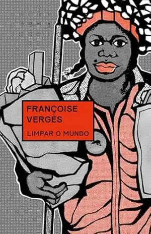 Limpar o mundo: Vidas desperdiçadas, ambiente degradado e capitalismo racial - Françoise Vergès