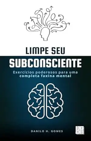 Limpe Seu Subconsciente: Exercícios poderosos para uma completa faxina mental – Danilo H. Gomes