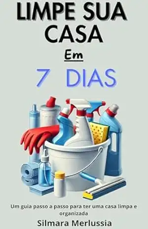 Limpe Sua Casa Em 7 Dias: Um Guia Passo a Passo Para Ter Uma Casa Limpa e Organizada (Organização e Minimalismo) – Silmara  Merlussia