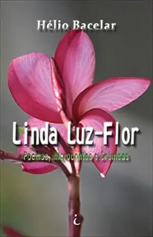 LInda Luz–Flor: – Poemas, micro contos e crônicas – – Hélio Bacelar