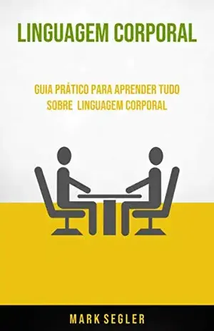 Linguagem Corporal: Guia Prático Para Aprender Tudo Sobre Linguagem Corporal - Mark Segler