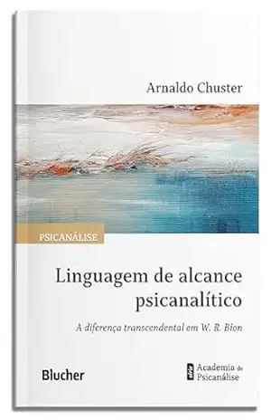 Linguagem de alcance psicanalítico: a diferença transcendental em W. R. Bion (Academia de psicanálise) – Arnaldo Chuster