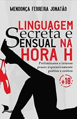 LINGUAGEM SECRETA E SENSUAL NA HORA H.: Preliminares e Intenso Prazer Expressivamente Poético e Erótico - Mendonça Ferreira  Jonatão