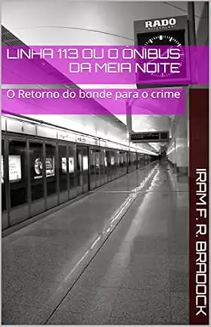 LINHA 113 ou O ÔNIBUS DA MEIA NOITE: O Retorno do bonde para o crime (O Agresten Mal Assombrado Livro 6) – Iram F. R. Bradock
