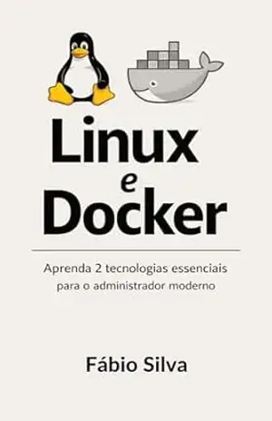 Linux e Docker: Aprenda 2 tecnologias essenciais para o administrador moderno – Fábio Silva