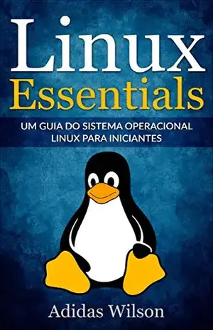 Linux Essentials: um guia do sistema operacional Linux para iniciantes – Adidas Wilson