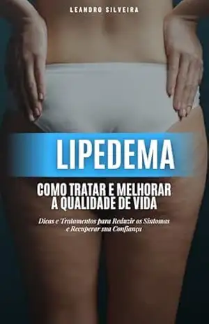 Lipedema: Como Tratar e Melhorar a Qualidade de Vida: Dicas e Tratamentos para Reduzir os Sintomas e Recuperar sua Confiança – Leandro Silveira