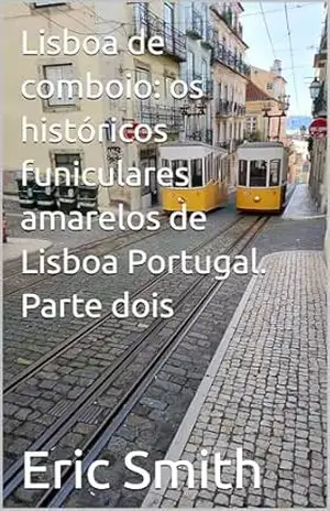 Lisboa de comboio: os históricos funiculares amarelos de Lisboa Portugal. Parte dois (Explorando Lisboa de trem.) – Eric Smith