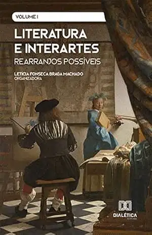 Literatura e interartes: rearranjos possíveis: Volume 1 – Letícia Fonseca Braga Machado