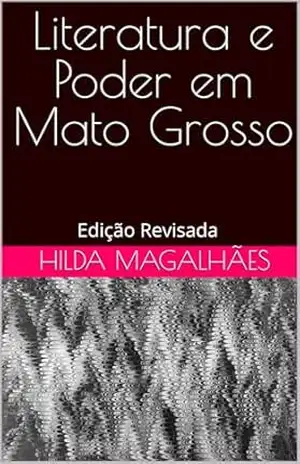 Literatura e Poder em Mato Grosso: Edição Revisada – Hilda Magalhães
