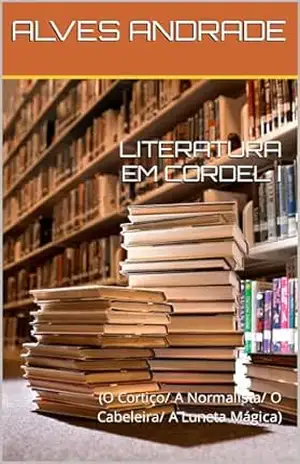 LITERATURA EM CORDEL I: (O Cortiço/ A Normalista/ O Cabeleira/ A Luneta Mágica) – ALVES ANDRADE