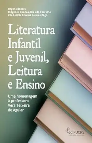 Literatura Infantil e Juvenil, Leitura e Ensino:: Uma Homenagem à Professora Vera Teixeira de Aguiar - Diógenes Buenos Aires de Carvalho