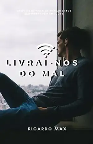 Livrai–nos do mal: Como monitorar os pensamentos, sentimentos e emoções – Ricardo Max