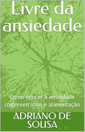 Livre da ansiedade: Como vencer a ansiedade com exercícios e alimentação – ADRIANO DE SOUSA