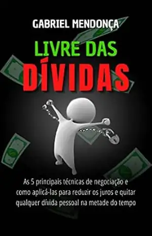 Livre das dívidas: As 5 principais técnicas de negociação e como aplicá–las para reduzir os juros e quitar qualquer dívida pessoal na metade do tempo - Gabriel Mendonça