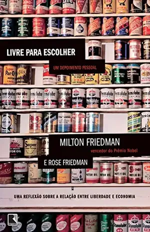 Livre para escolher: Uma reflexão sobre a relação entre liberdade e economia - Milton Friedman