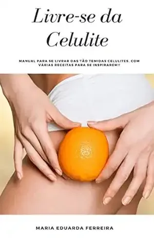 Livre–se da Celulite.: Manual para se livrar das tão temidas celulites, com várias receitas para se inspirarem!! – Maria Eduarda Ferreira