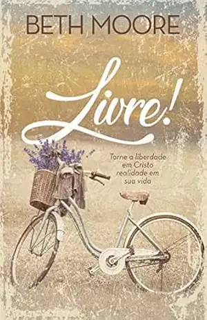Livre!: Torne a liberdade em Cristo realidade em sua vida – Beth Moore