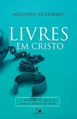 Livres em Cristo: A mensagem de Gálatas para a igreja de hoje – Augustus Nicodemus