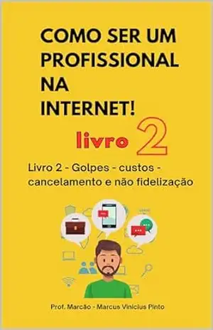 LIVRO 2 – GOLPES, CUSTOS, CANCELAMENTO E NÃO FIDELIZAÇÃO: COLEÇÃO COMO SER UM PROFISSIONAL NA INTERNET – MARCUS PINTO