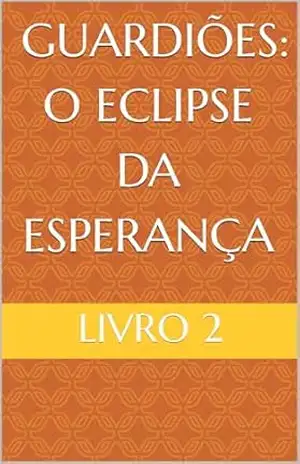 Livro 2 – Guardiões – O Eclipse da Esperança - Matheus Costa