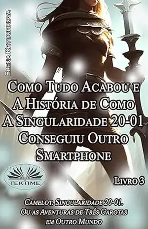 Livro 3. Como Tudo Acabou e A História de Como A Singularidade 20–01 Conseguiu Outro Smartphone – Elena Kryuchkova