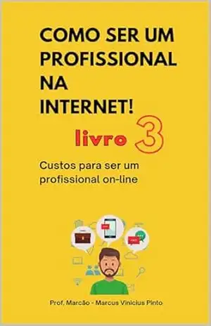 LIVRO 3 – CUSTOS PARA SER UM PROFISSIONAL ON–LINE: COLEÇÃO COMO SER UM PROFISSIONAL NA INTERNET – MARCUS PINTO