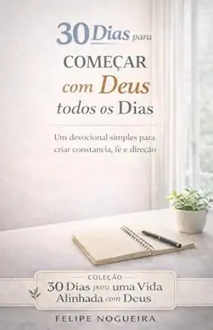 Livro 4 – 30 Dias para começar com Deus todos os dias: Um devocional simples para criar constância, fé e direção (Coleção 30 Dias para uma Vida Alinhada com Deus) – Felipe Nogueira