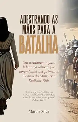 Livro Adestrando as Mãos Para a Batalha: Um treinamento para liderança sobre o que aprendemos nos primeiros 25 anos do ministério Radicais Kids – Márcia Silva
