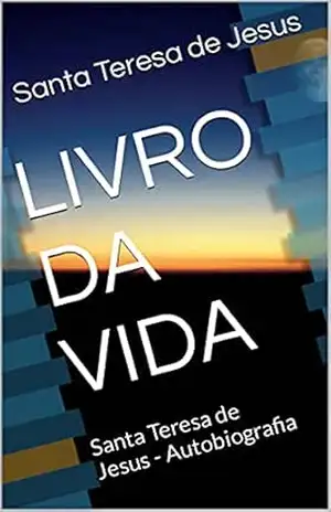 LIVRO DA VIDA: Santa Teresa de Jesus – Autobiografia - Santa Teresa D'Avila