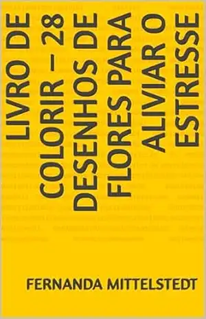Livro de Colorir – 28 Desenhos de Flores para Aliviar o Estresse - Fernanda Mittelstedt