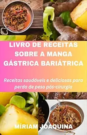 LIVRO DE RECEITAS SOBRE A MANGA GÁSTRICA BARIÁTRICA: Receitas de perda de peso pós–cirurgia saudáveis e deliciosas - MÍRIAM  JOAQUINA