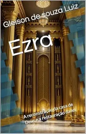 Livro em segredo dos céus Ezra | Ezra – Ezra: A reconstrução da casa de Deus e a restauração da lei – Gleison de souza Luiz