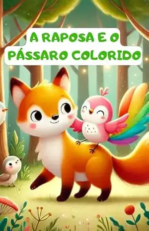 Livro ilustrado infantil educativo da Raposa e o pássaro colorido: Uma história sobre amizade verdadeira para encantar seu pequeno sonhador – Ingryd  Araujo
