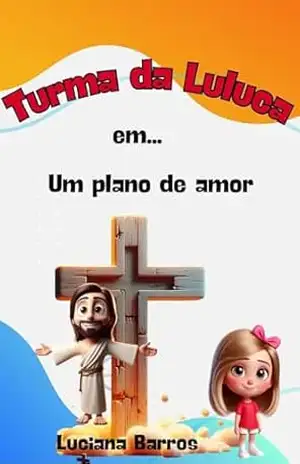 LIVRO INFANTIL CRISTÃO SOBRE SALVAÇÃO: TURMA DA LULUCA EM: UM PLANO DE AMOR - LUCIANA BARROS