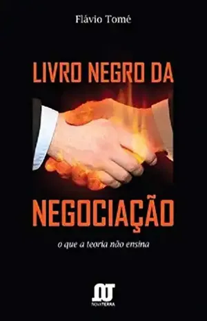LIVRO NEGRO DA NEGOCIAÇÃO: O QUE A TEORIA NÃO ENSINA - Flavio Tomé
