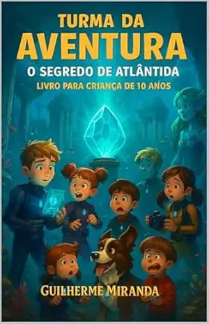 Livro para criança de 10 anos: Turma da Aventura: O Segredo de Atlântida (Lugares Incríveis 1) - Guilherme Miranda de Aguiar