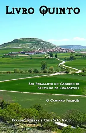 Livro Quinto: Ser Pedalante no Caminho de Santiago de Compostela – O Caminho Francês - Evandro Torezan