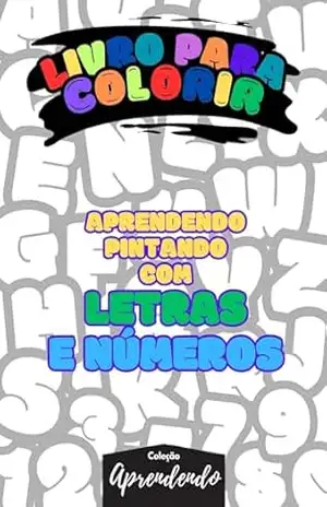 Livros para colorir – Aprenda pintando com letras e números: Desvendando o mundo das letras e números com a magia das cores. – Cristiano Ribeiro
