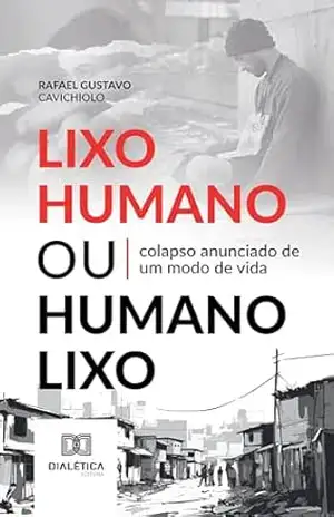 Lixo Humano ou Humano Lixo: colapso anunciado de um modo de vida – Rafael Gustavo Cavichiolo