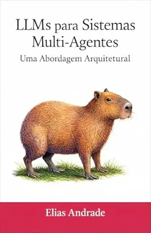 LLMs para Sistemas Multi–Agentes: O Guia Arquitetural: O Guia Essencial para o Autodidata: Padrões de Design, RAG, ReAct, Escalabilidade, Segurança e Meta–Arquiteturas para Agentes de IA Confiáveis. – Elias Andrade