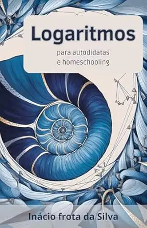 Logaritmos para Autodidatas e Homeschooling (Matemática para Autodidatas e Homeschooling) - inácio Frota da Silva
