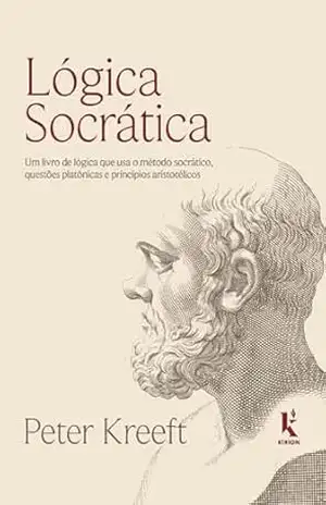 Lógica socrática: Um livro de lógica que usa o método socrático, questões platônicas e princípios aristotélicos – Peter Kreeft