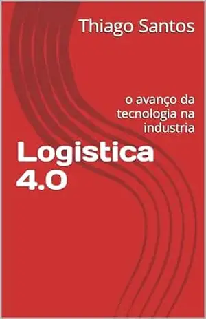 Logistica 4.0: o avanço da tecnologia na industria – Thiago Santos
